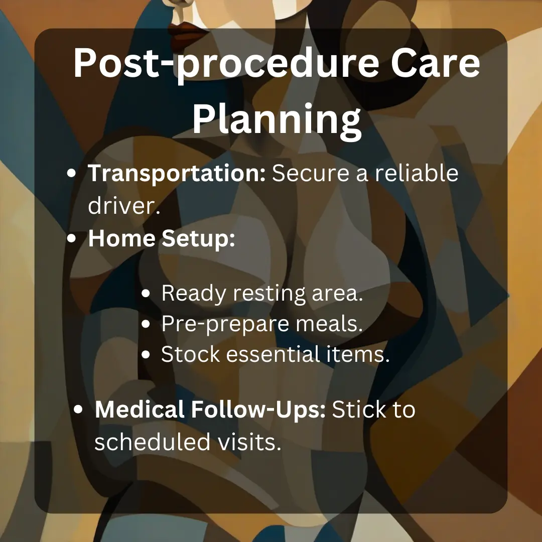 post procedure care planning for breast lift. Transportation: Secure a reliable driver.Home Setup:Ready resting area.Pre-prepare meals.Stock essential items.Medical Follow-Ups: Stick to scheduled visits.