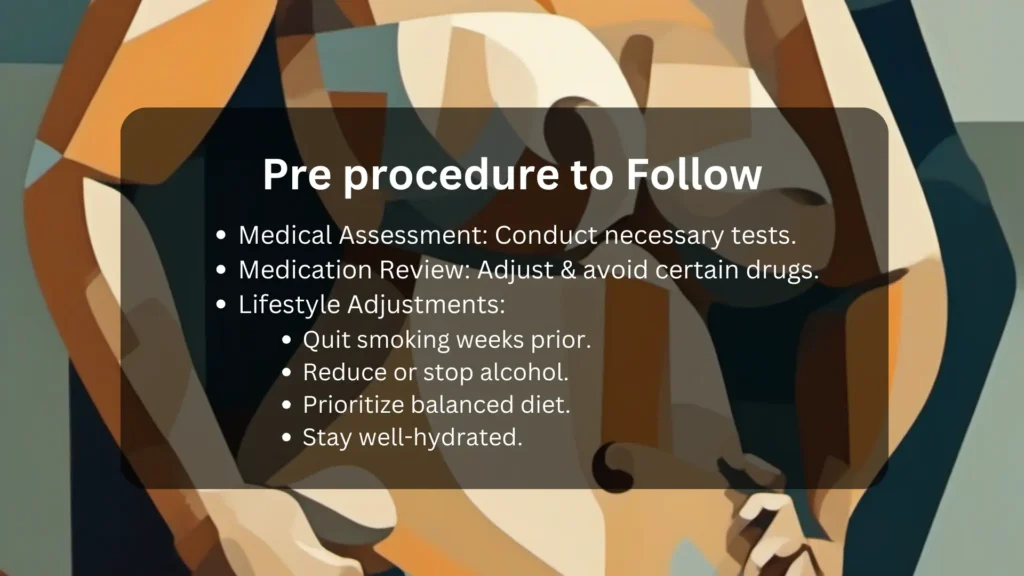 pre pre-procedure to follow for breast lift.Medical Assessment: Conduct necessary tests.Medication Review: Adjust & avoid certain drugs.Lifestyle Adjustments:Quit smoking weeks prior.Reduce or stop alcohol.Prioritize balanced diet.Stay well-hydrated.